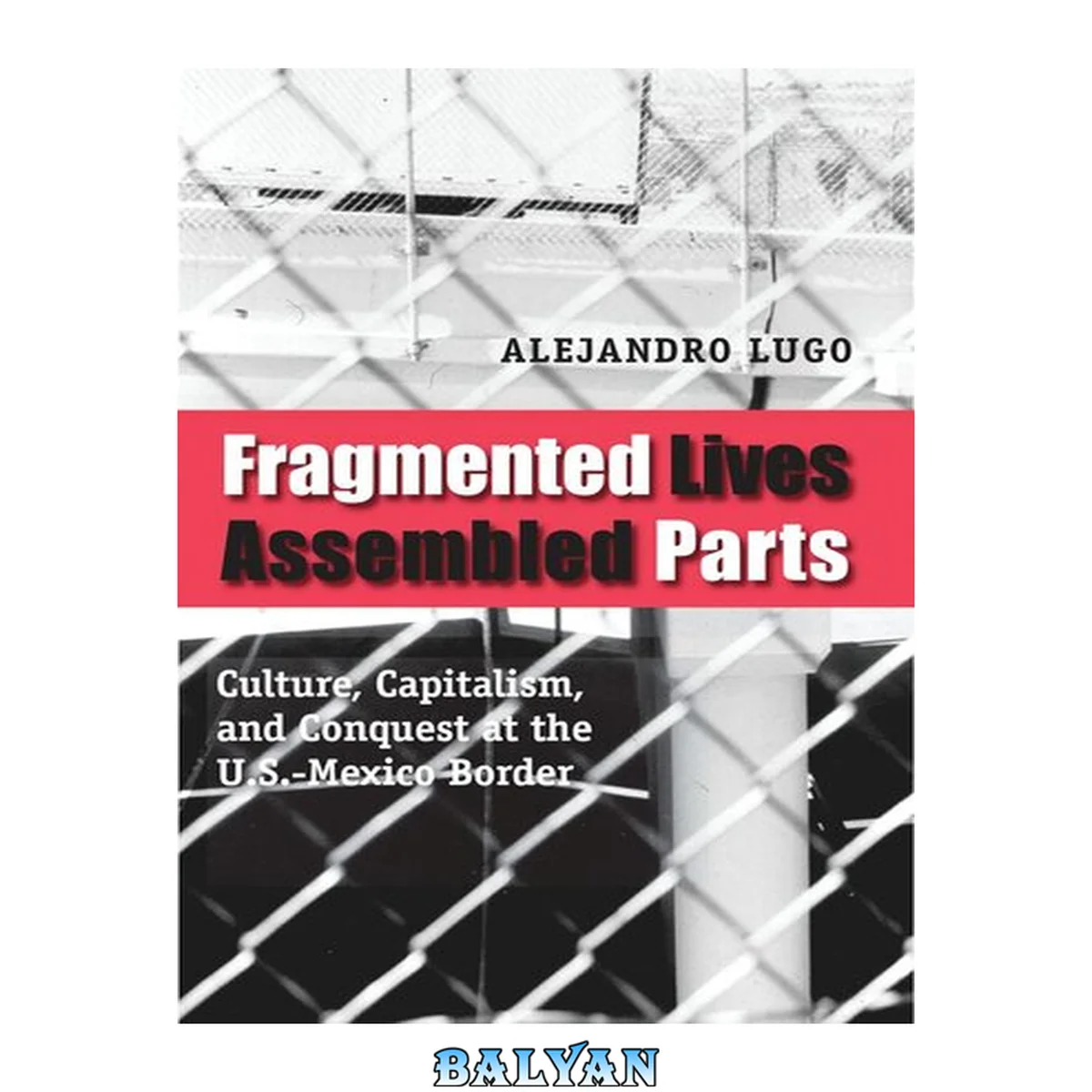 جلد کتاب Fragmented Lives, Assembled Parts: Culture, Capitalism, And Conquest At The U.s.-mexico Border Project Muse Upcc Books