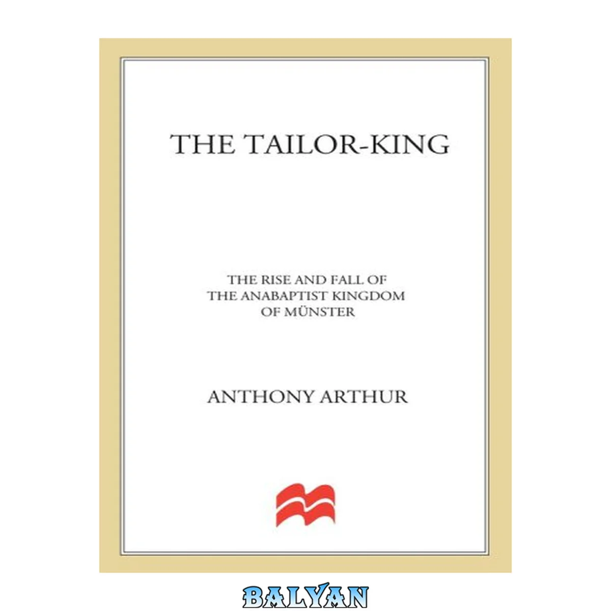 جلد کتاب The tailor-king : the rise and fall of the anabaptist kingdom of muenster