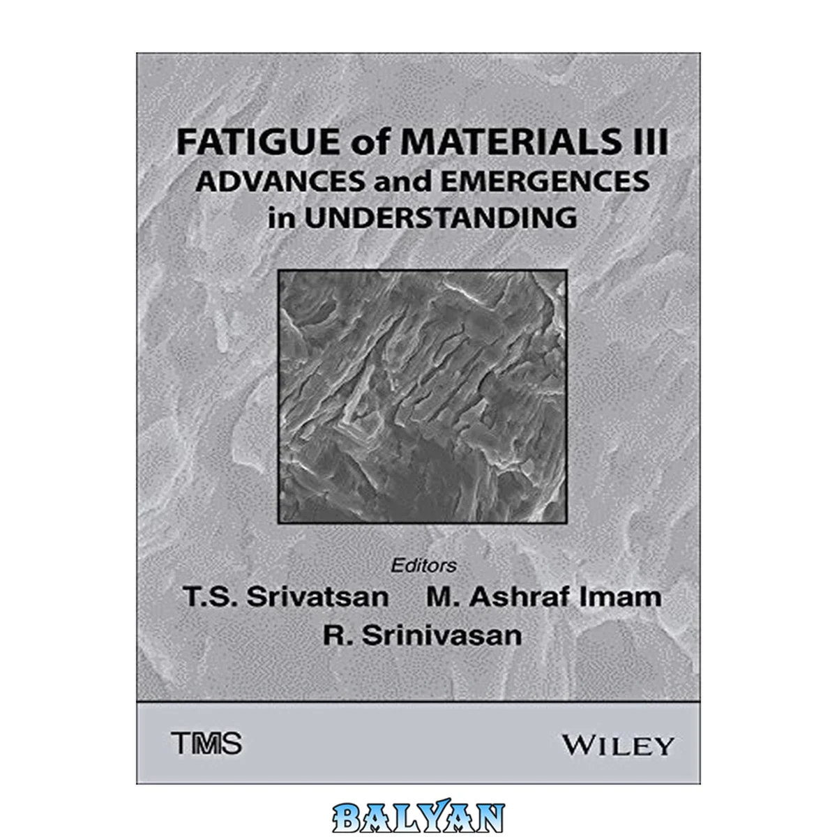 جلد کتاب Fatigue of materials III - Advances and emergences in understanding proceedings of the third biennial symposium ; held during Materials Science &amp; Technology 2014 (MS &amp; T '14), October 12-16, 2014 in Pittsburgh, Pennsylvania