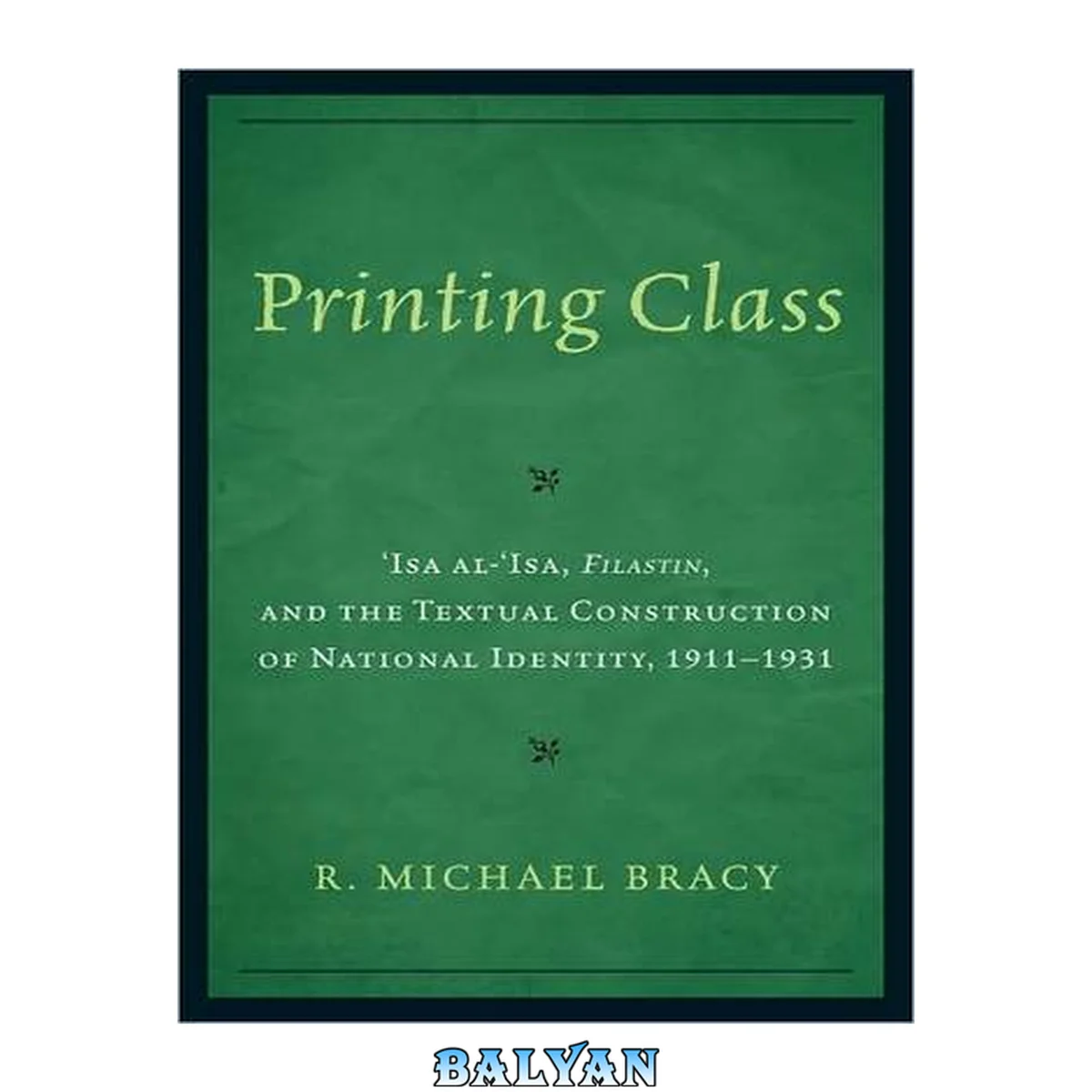 جلد کتاب Printing class : 'Isa al-'Isa, Filastin, and the textual construction of national identity, 1911-1931