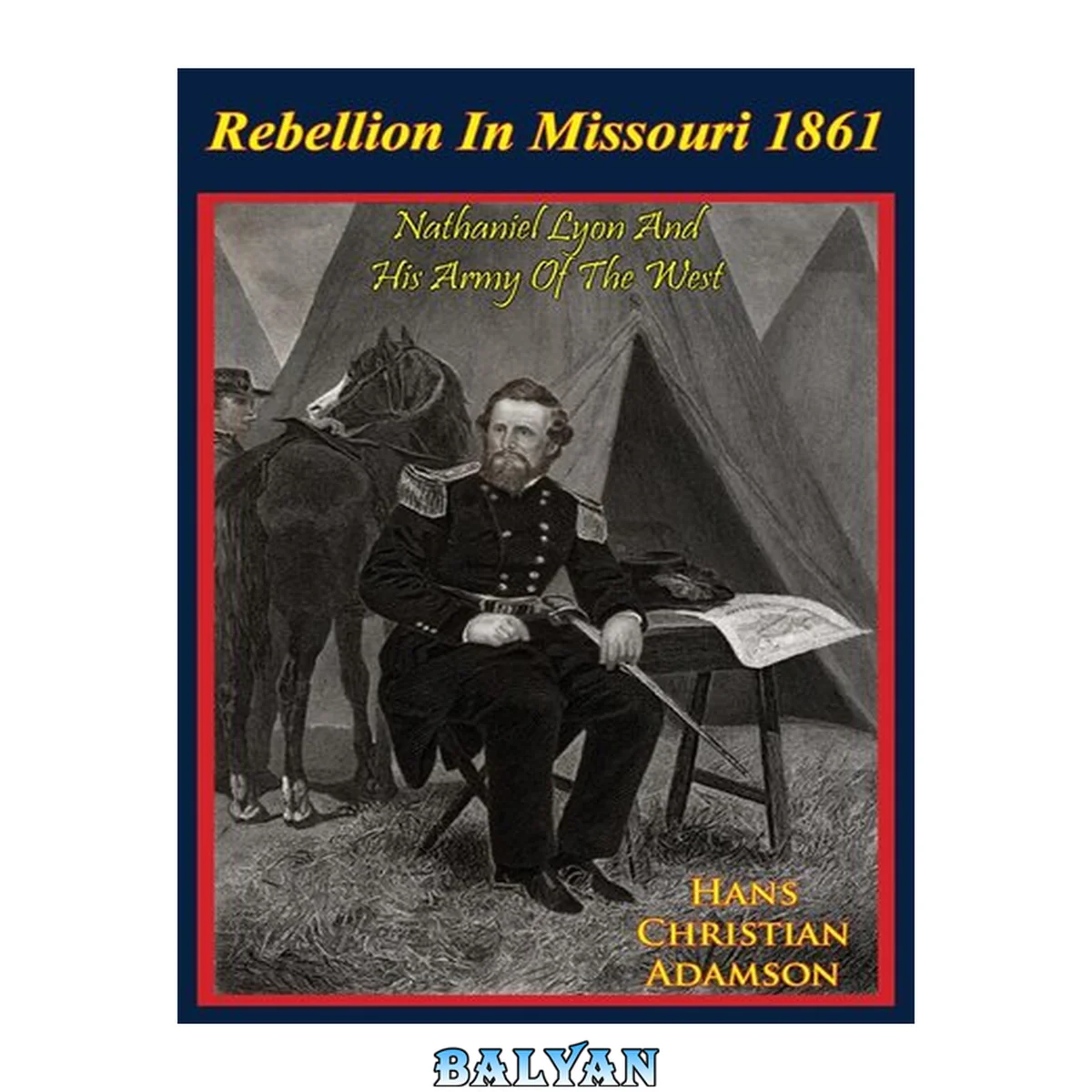 جلد کتاب Rebellion in Missouri, 1861 : Nathaniel Lyon and his Army of the West : the rise of Brigadier General Nathaniel Lyon, USA, who saved Missouri from secession in the Civil War