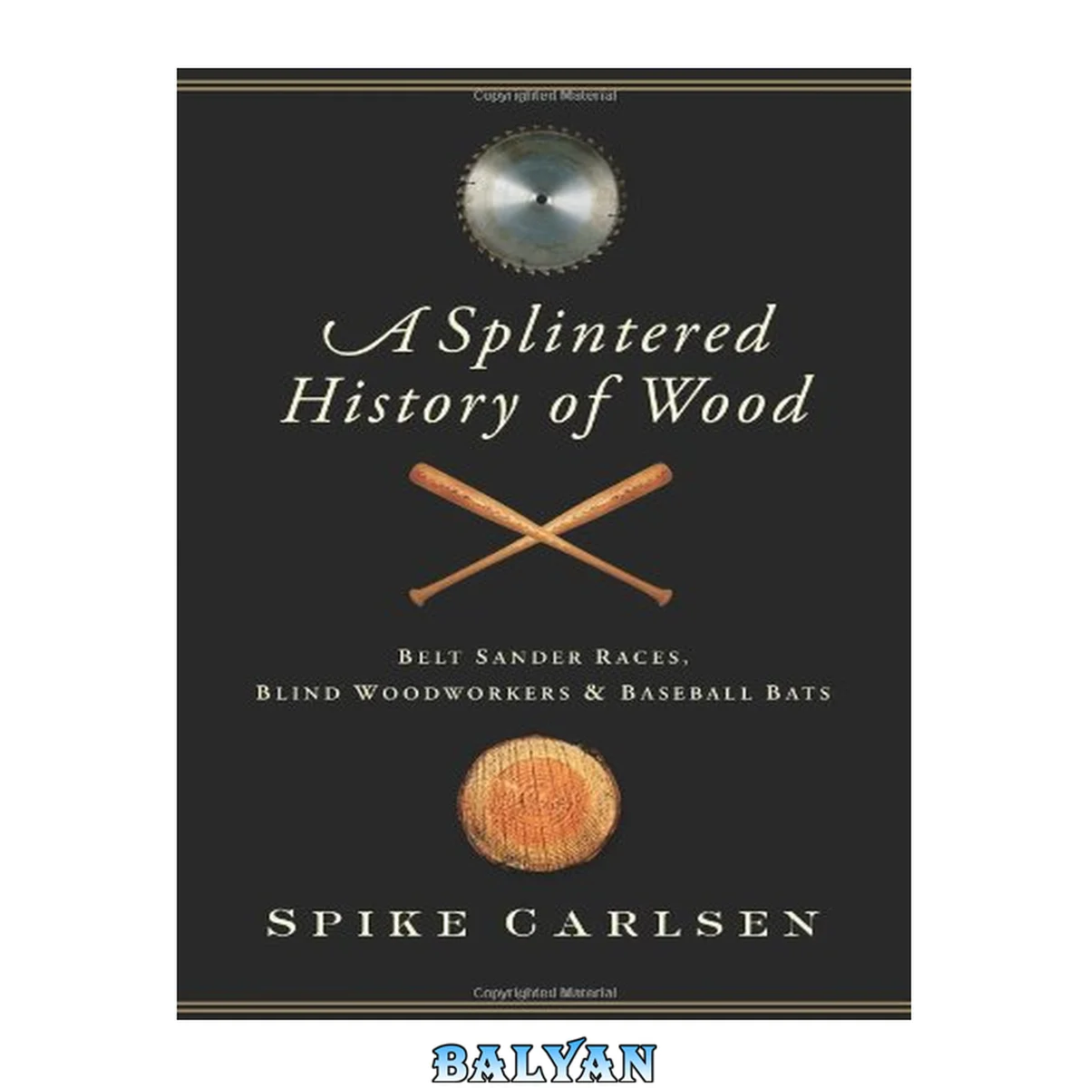 جلد کتاب A Splintered History of Wood : Belt Sander Races, Blind Woodworkers, and Baseball Bats