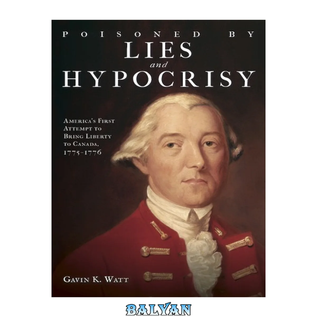 جلد کتاب Poisoned by Lies and Hypocrisy: America's First Attempt to Bring Liberty to Canada,1775â??1776