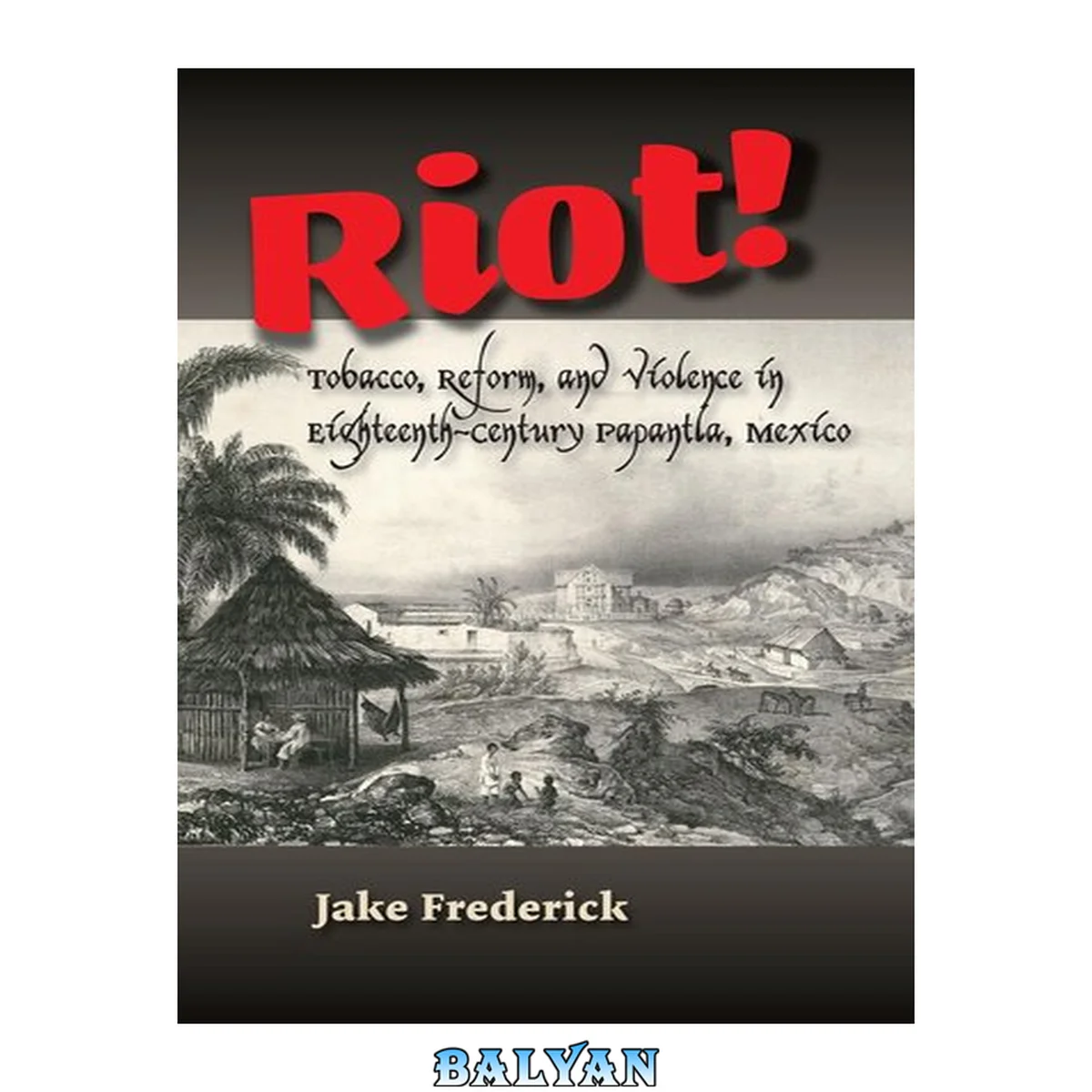 جلد کتاب Riot! : Tobacco, Reform and Violence in Eighteenth-Century Papantla, Mexico