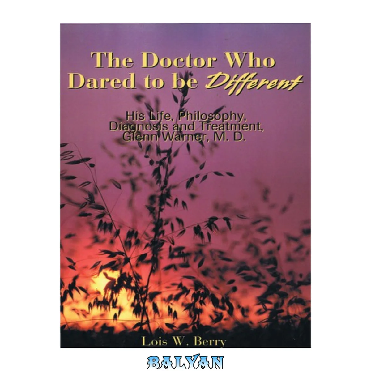 جلد کتاب The Doctor Who Dared To Be Different: His Life, Philosophy, Diagnosis And Treatment, Glenn Warner, M. D.