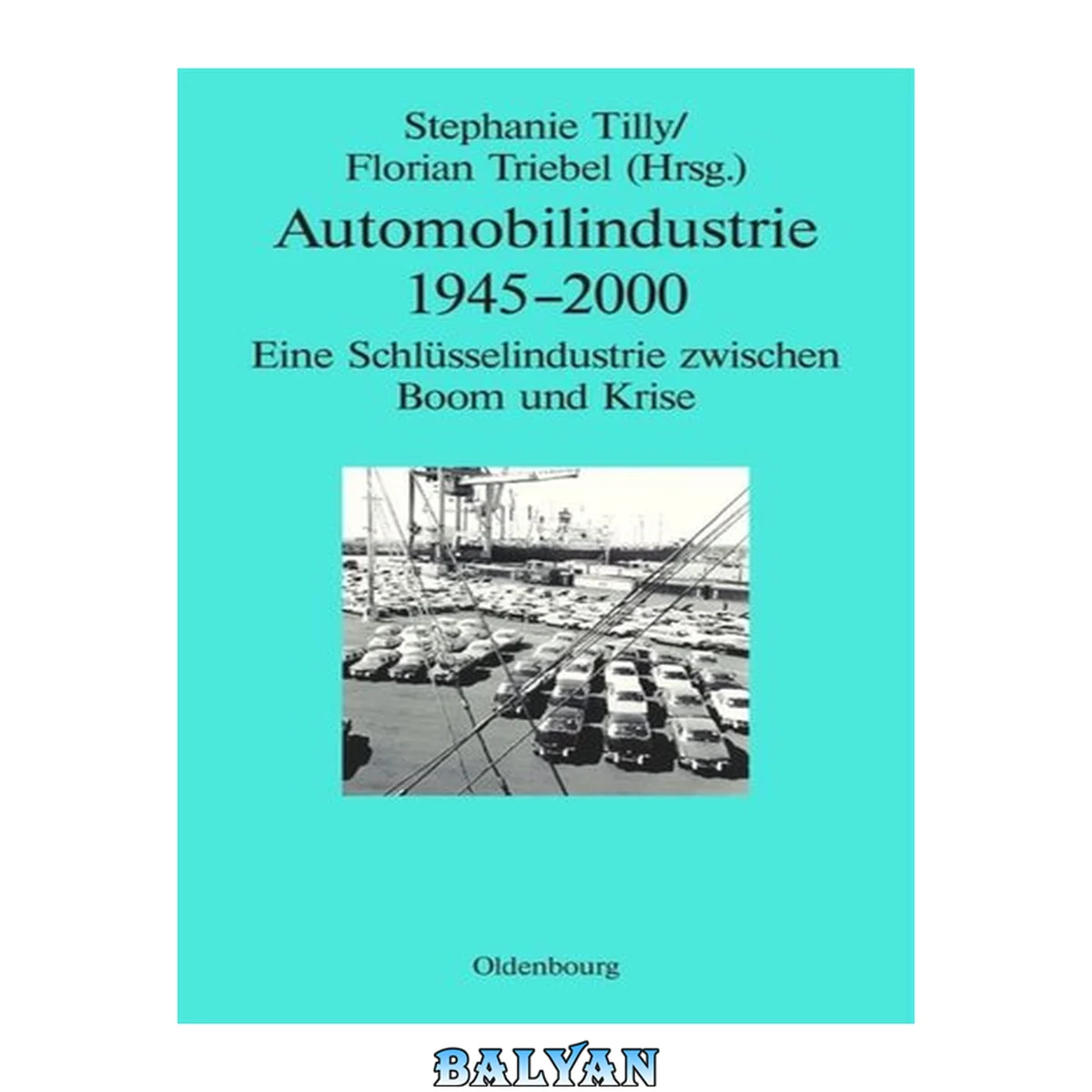 جلد کتاب Automobilindustrie 1945 - 2000 : eine Schlüsselindustrie zwischen Boom und Krise
