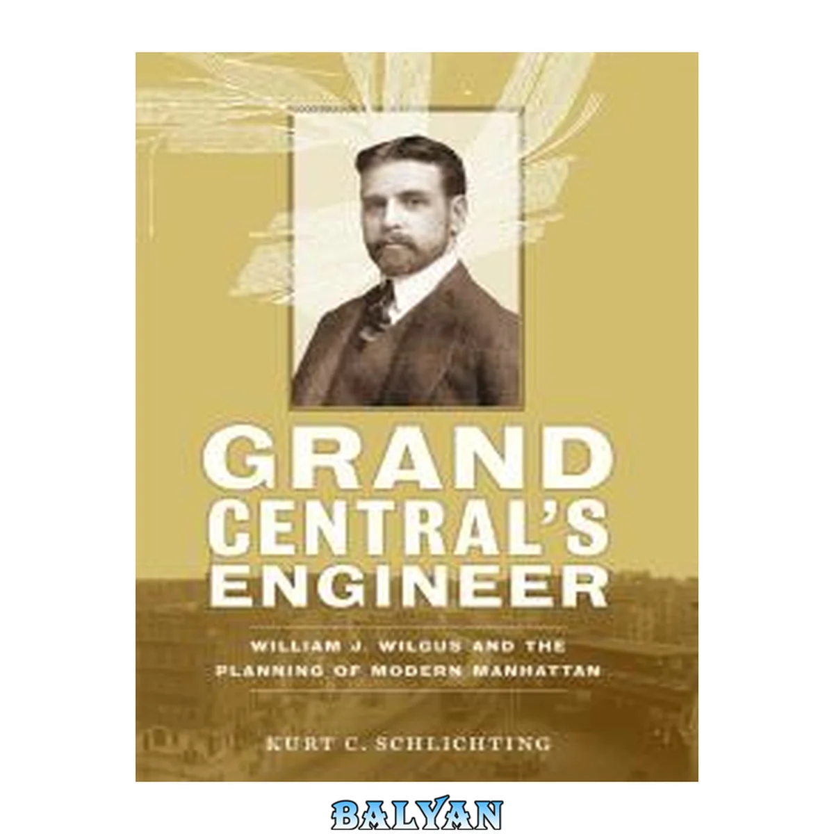 جلد کتاب Grand Central's Engineer: William J. Wilgus and the Planning of Modern Manhattan (The Johns Hopkins University Studies in Historical and Political Science)