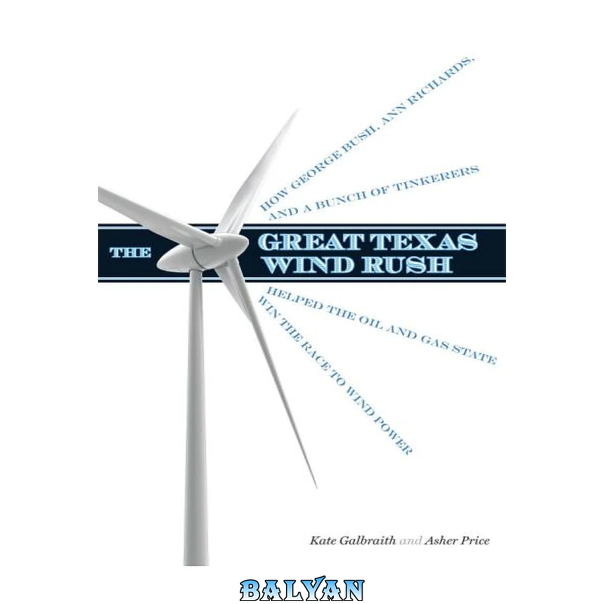 جلد کتاب The Great Texas Wind Rush: How George Bush, Ann Richards, and a Bunch of Tinkerers Helped the Oil and Gas State Win the Race to Wind Power (Peter T. ... Natural Resource Management and Conservation)