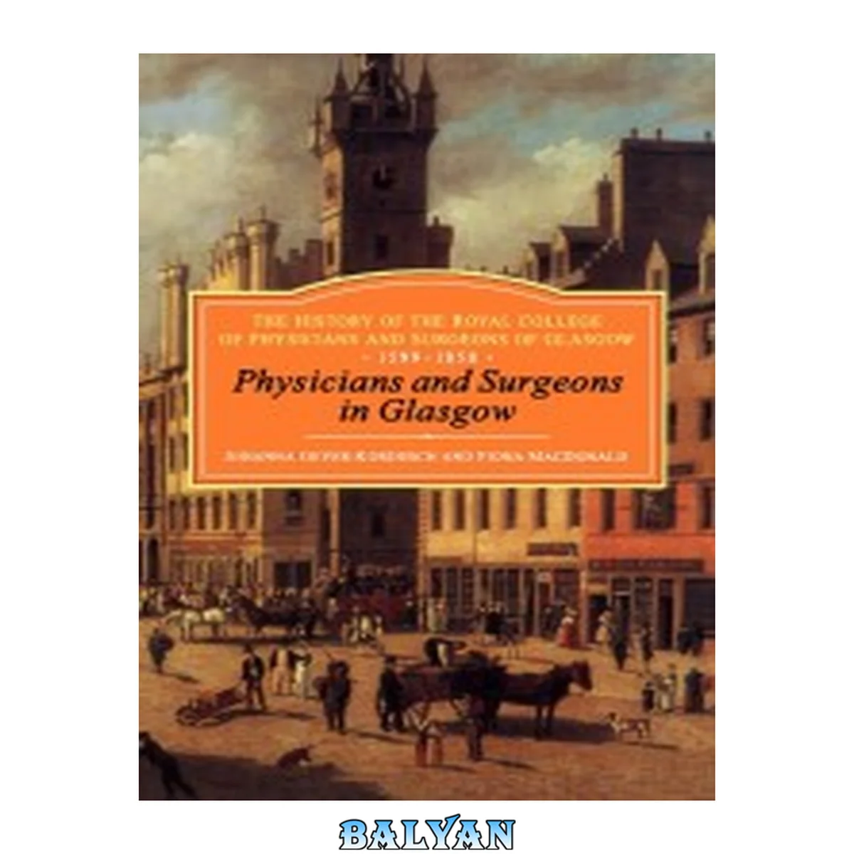 جلد کتاب Physicians and Surgeons in Glasgow, 1599-1858 : The History of the Royal College of Physicians and Surgeons of Glasgow, Volume 1