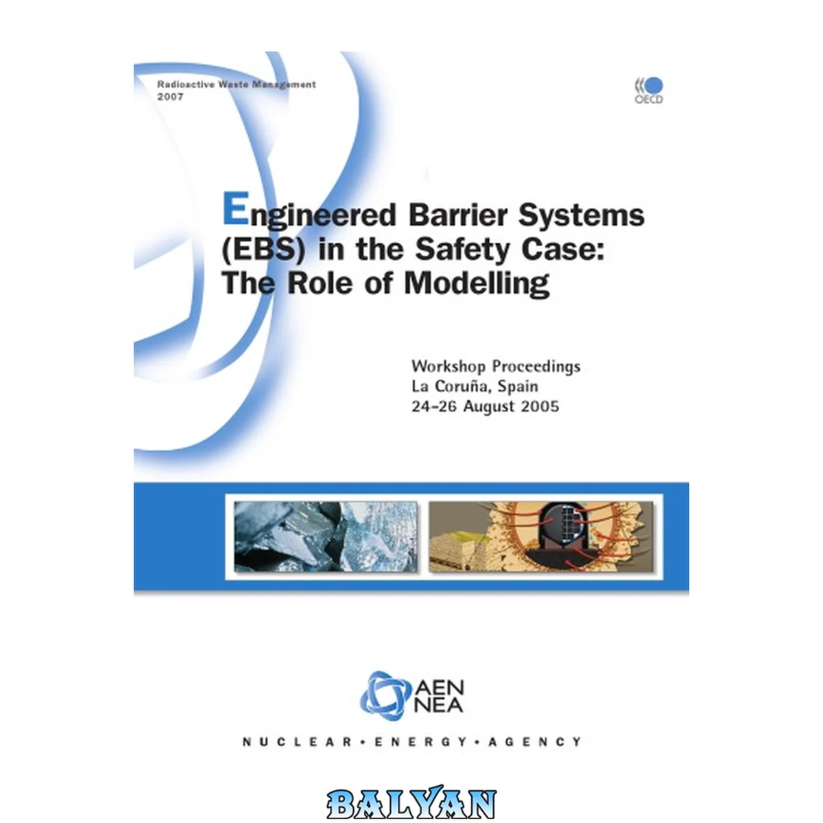 جلد کتاب Radioactive Waste Management Engineered Barrier Systems (EBS) in the Safety Case: The Role of Modelling - Workshop Proceedings, La Coruña, Spain 24-26 August 2005