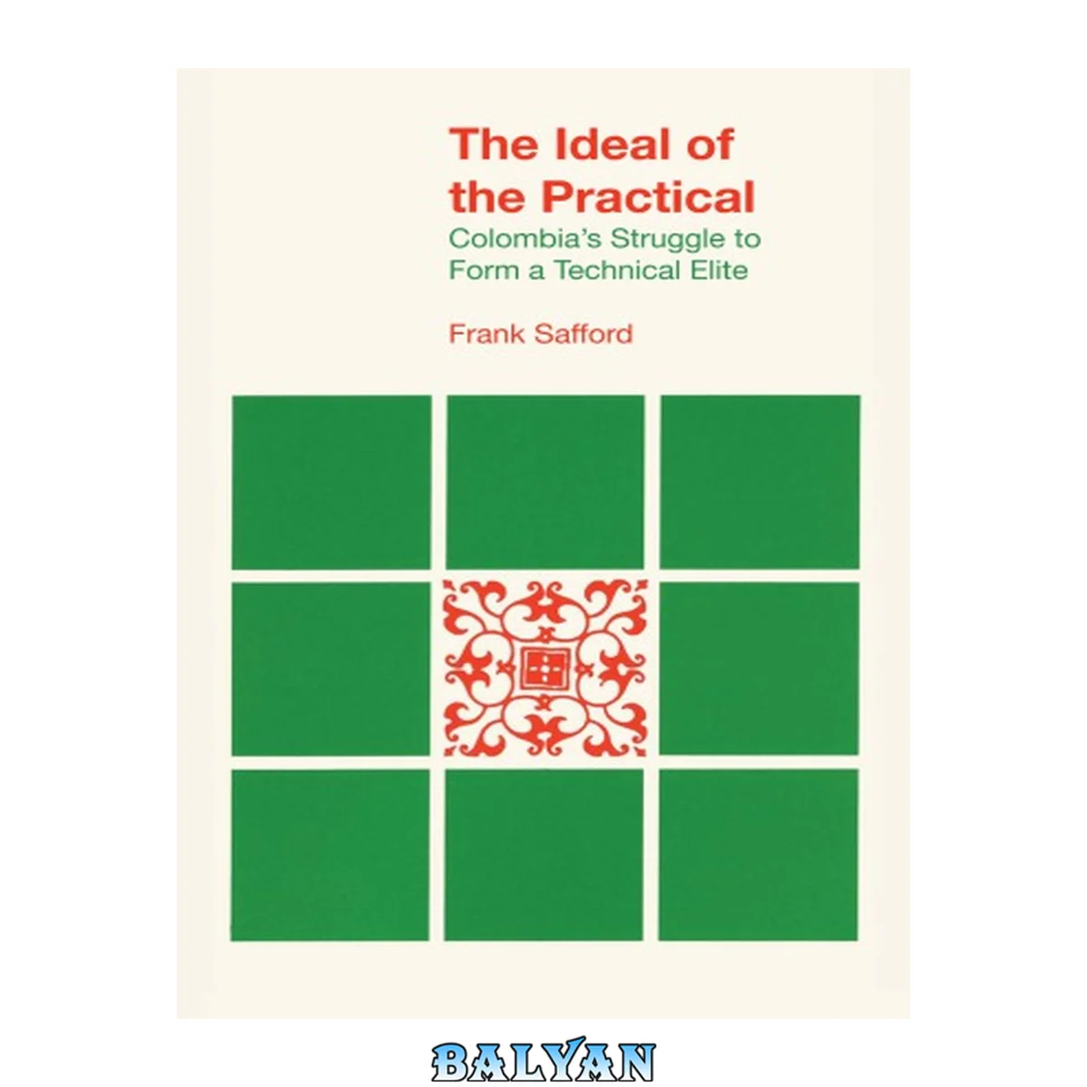جلد کتاب The Ideal of the Practical: Colombia's Struggle to Form a Technical Elite (Latin American monographs ; no. 39)