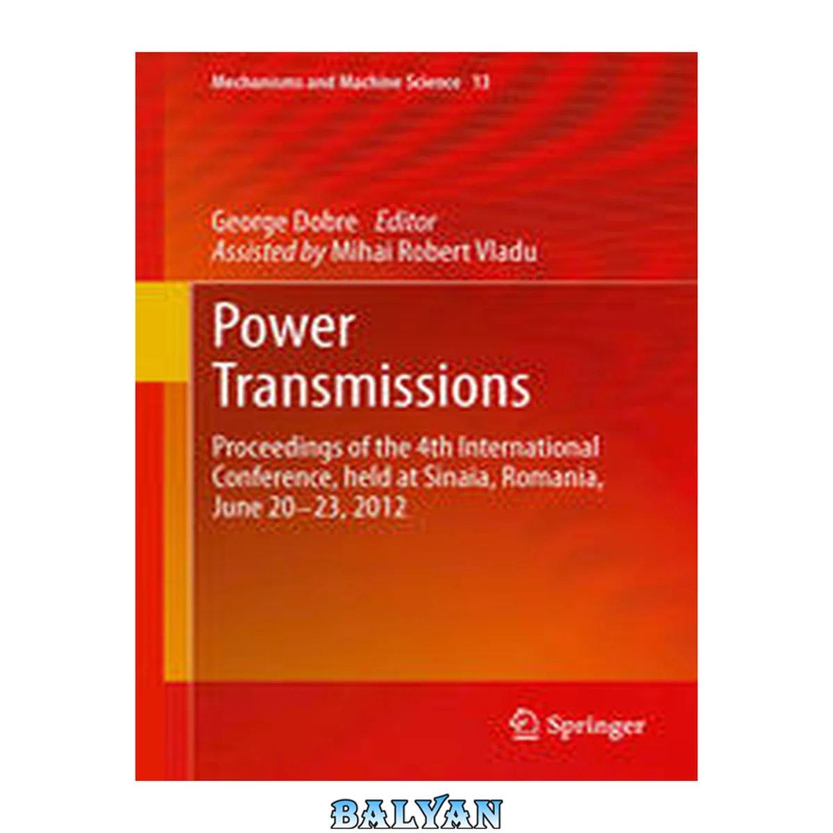 جلد کتاب Power Transmissions: Proceedings of the 4th International Conference, held at Sinaia, Romania, June 20 -23, 2012 (Mechanisms and Machine Science Book 13)
