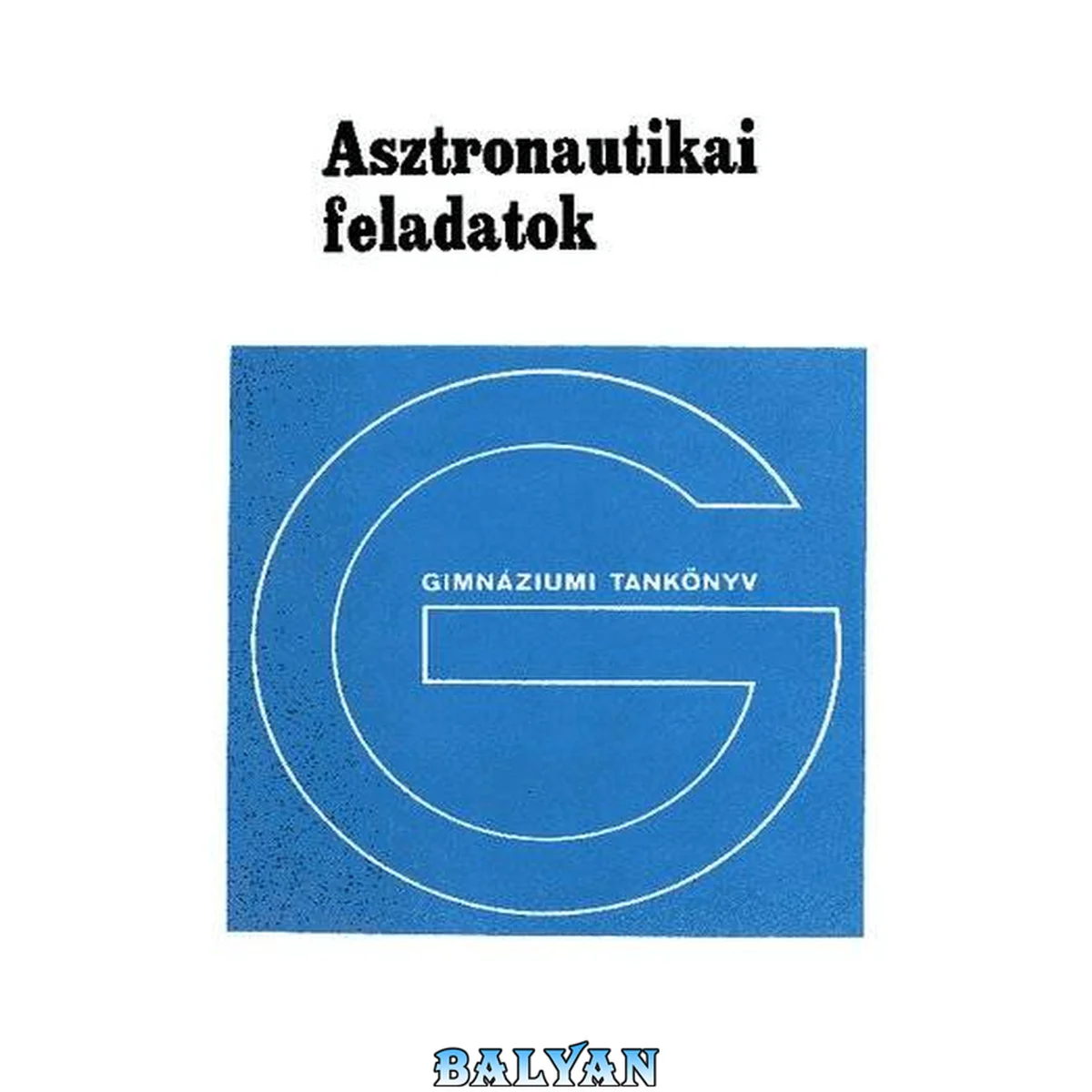 جلد کتاب Asztronautikai feladatok : fakultatív tankönyv a gimnáziumok : IV. osztálya számára