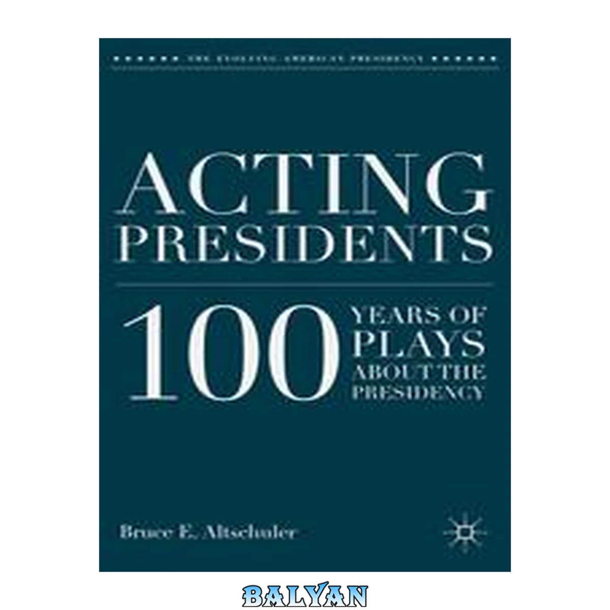جلد کتاب Acting Presidents: 100 Years of Plays about the Presidency (The Evolving American Presidency)
