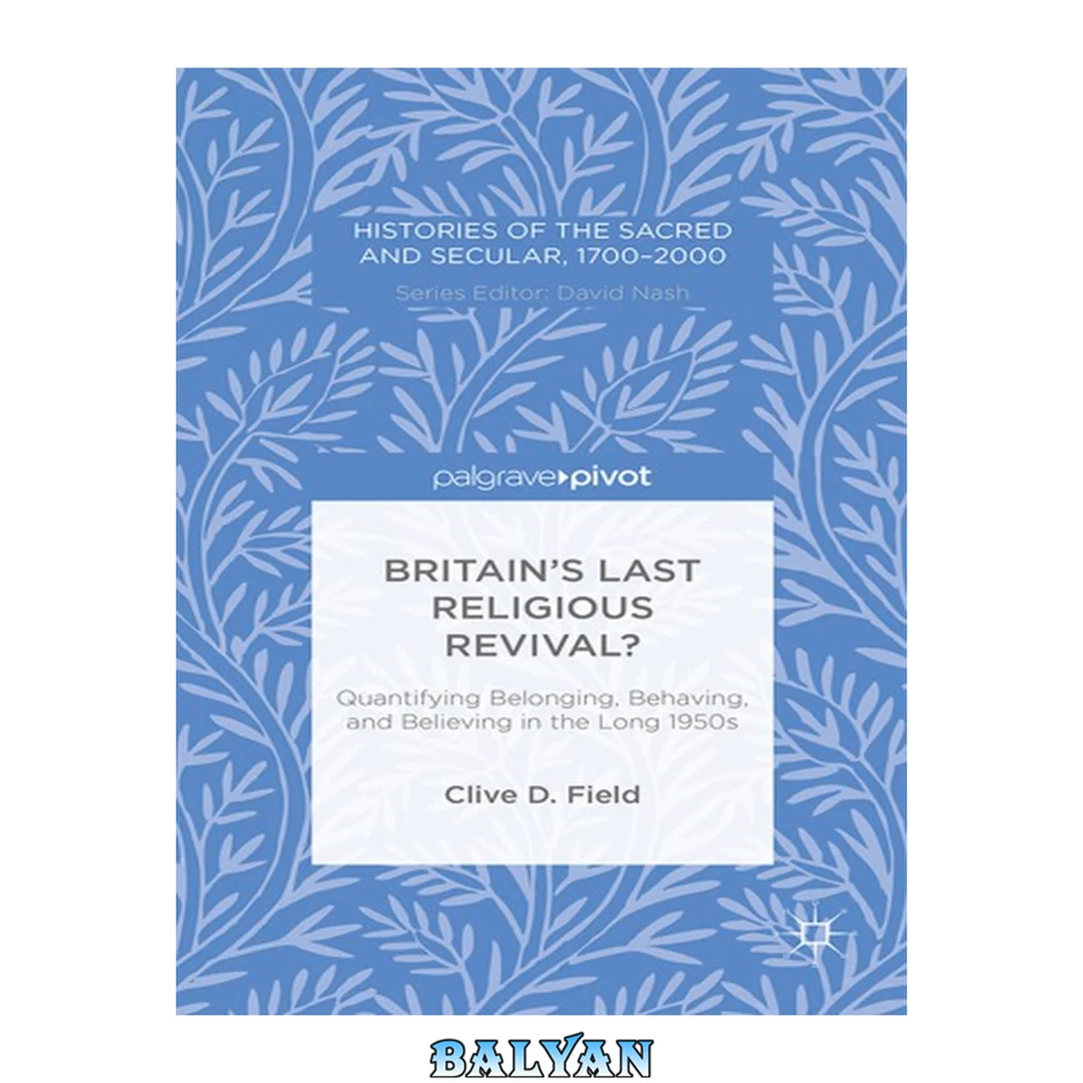 جلد کتاب Britain’s Last Religious Revival?: Quantifying Belonging, Behaving, and Believing in the Long 1950s (Histories of the Sacred and Secular, 1700–2000)