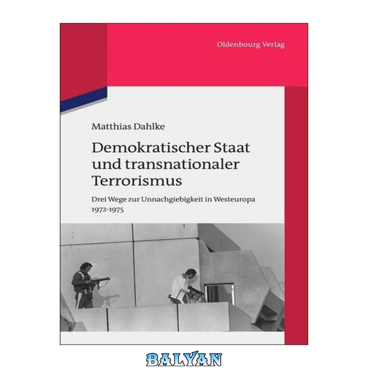 جلد کتاب Demokratischer Staat und transnationaler Terrorismus : drei Wege zur Unnachgiebigkeit in Westeuropa 1972-1975 ; Regierungshandeln in Westdeutschland, Österreich und den Niederlanden angesichts transnationaler terroristischer Geiselnahmen und Entführunge