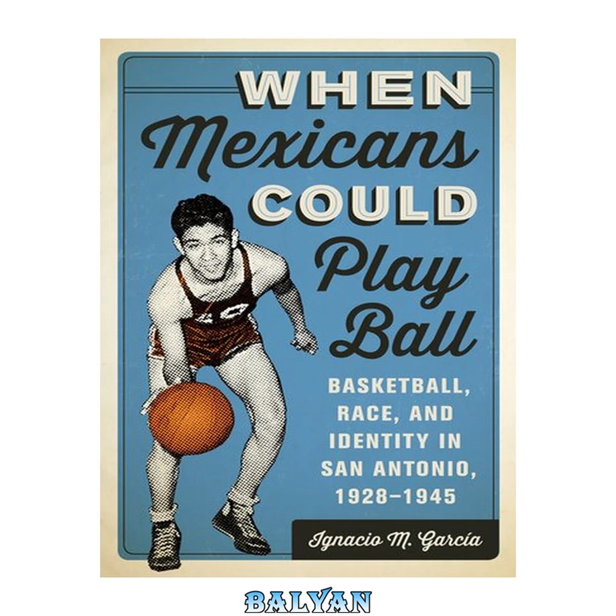 جلد کتاب When Mexicans Could Play Ball : Basketball, Race, and Identity in San Antonio, 1928–1945