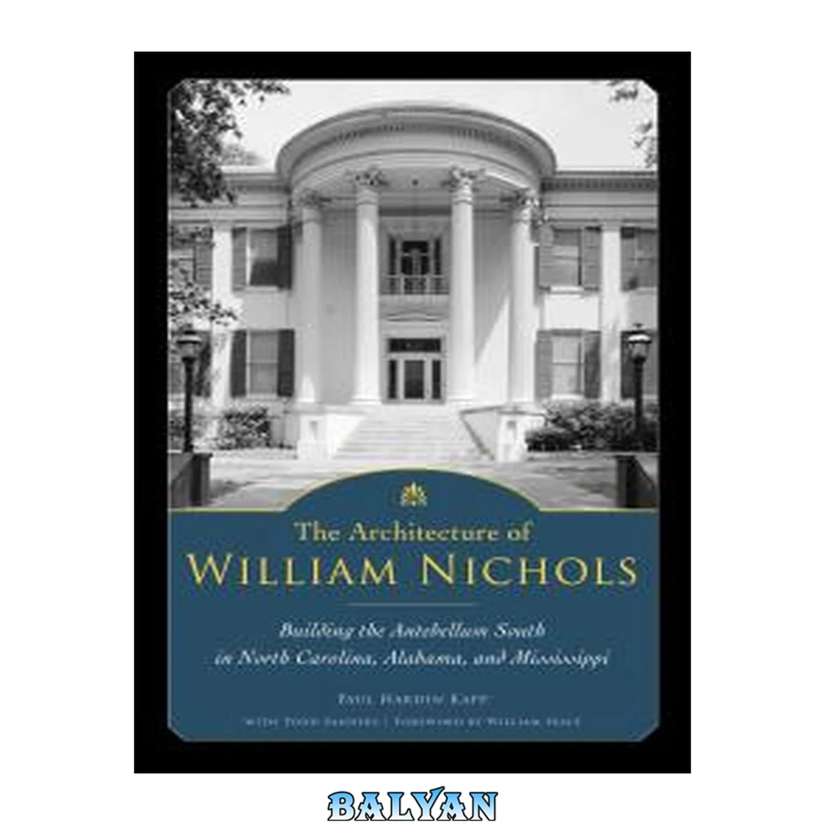 جلد کتاب The architecture of William Nichols : building the antebellum South in North Carolina, Alabama, and Mississippi