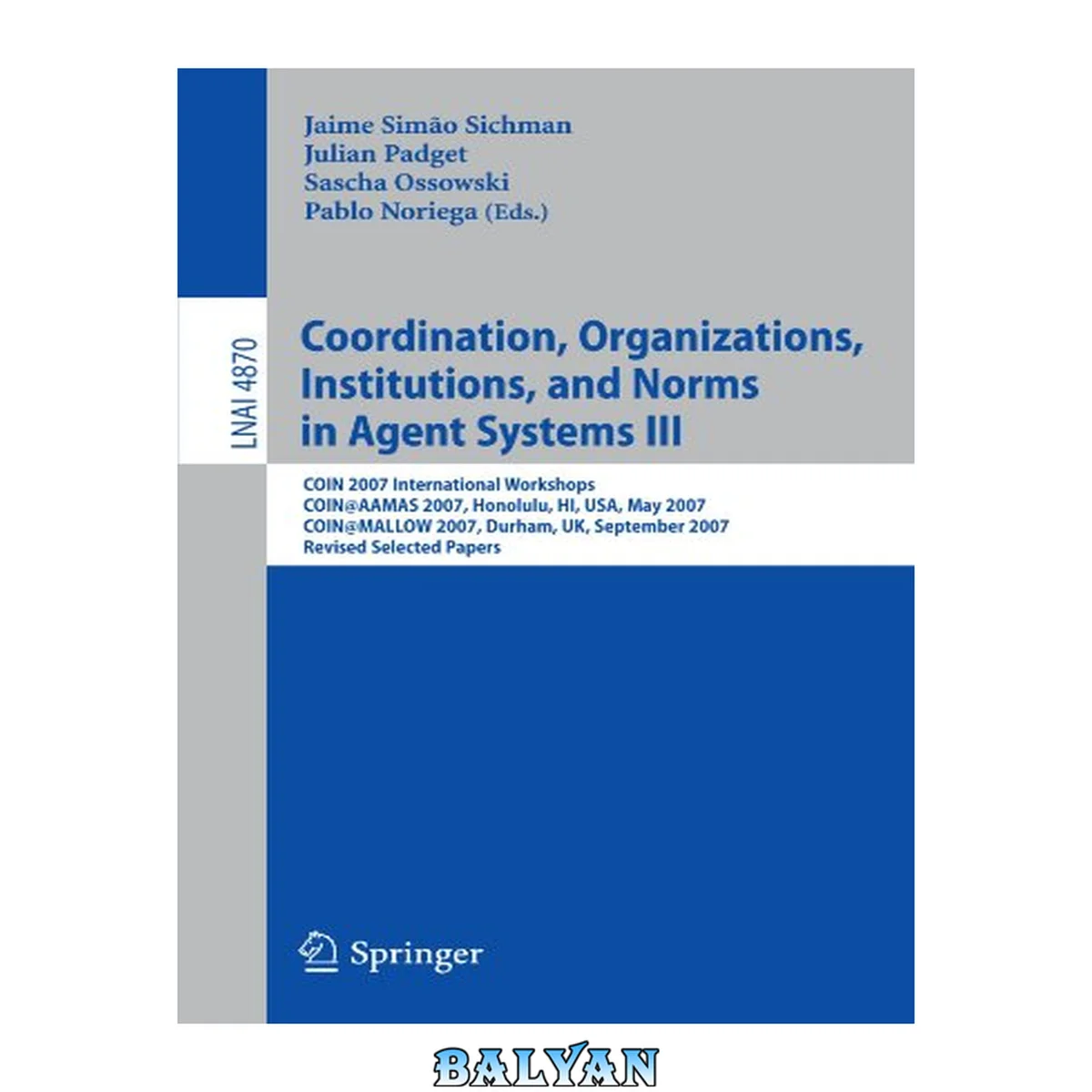 جلد کتاب Coordination, organizations, institutions, and norms in agent systems III : COIN 2007 international workshops, COIN@AAMAS 2007, Honolulu, HI, USA, May 14, 2007 [and] COIN@MALLOW 2007, Durham, UK, September 3-4, 2007 : revised selected papers