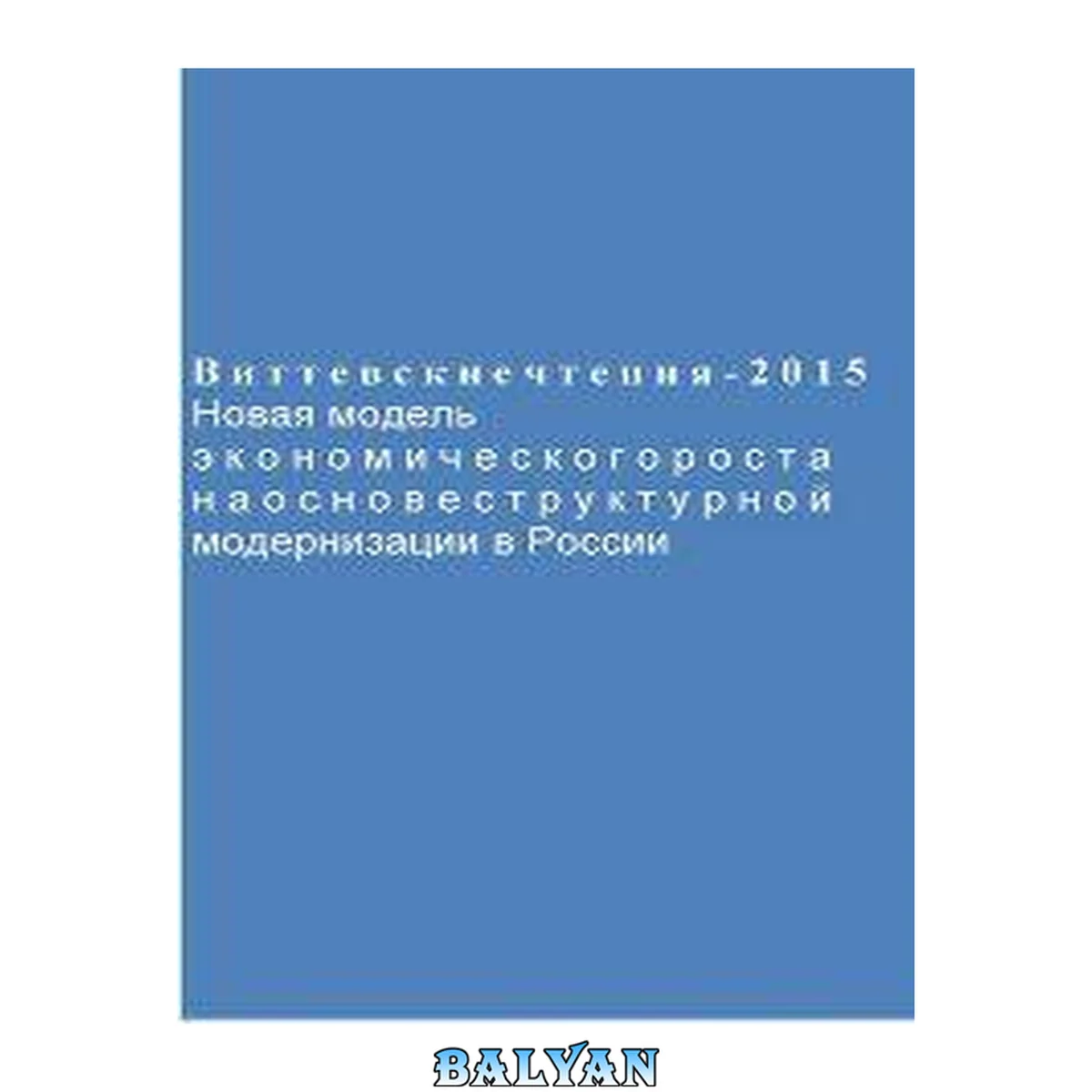 جلد کتاب Виттевские чтения - 2015. Новая модель экономического роста на основе структурной модернизации в России: материалы XVI Международной межвузовской научно-практической конференции (г. Москва, 22-23 апреля 2015 г.)