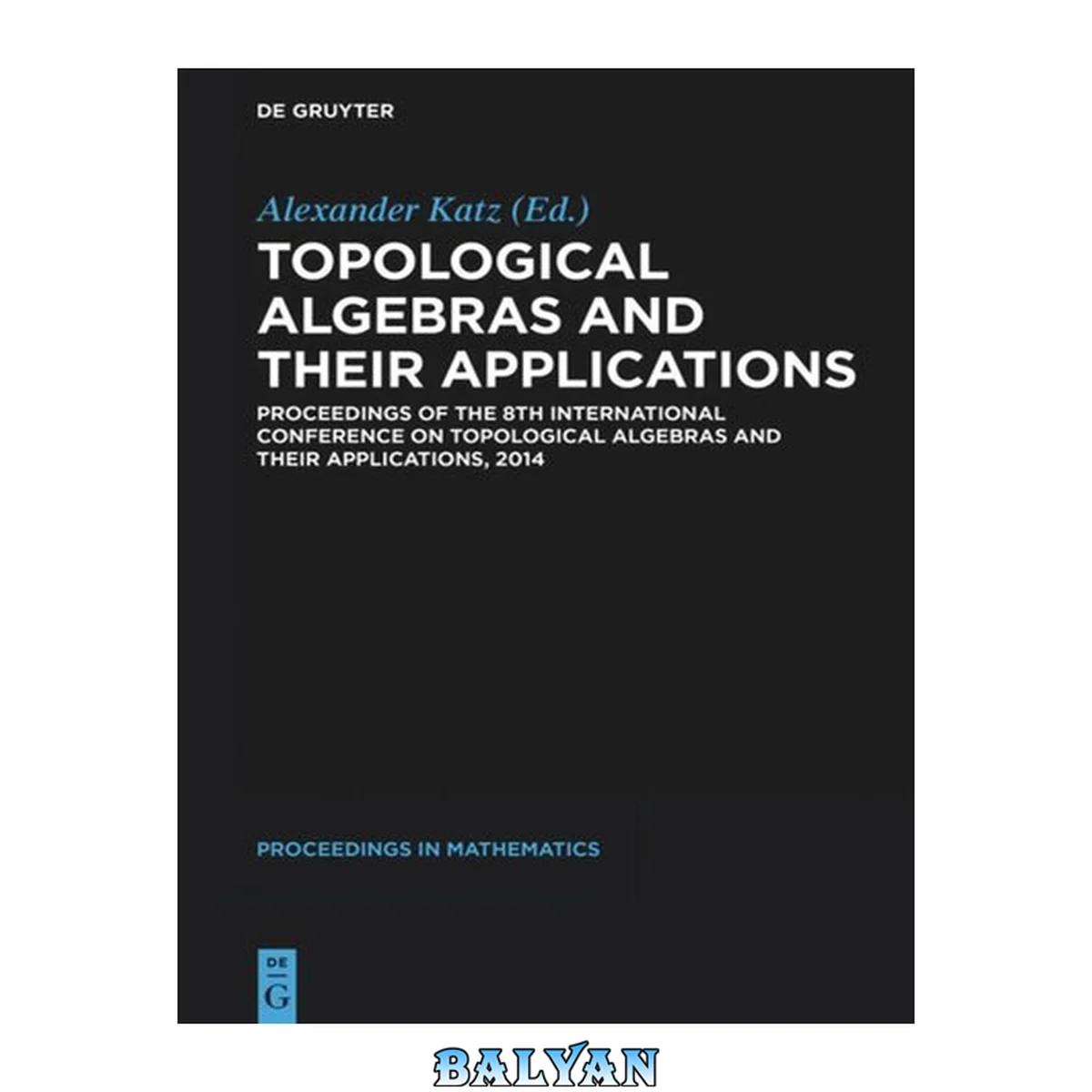 جلد کتاب Topological Algebras and Their Applications : Proceedings of the 8th International Conference on Topological Algebras and Their Applications, 2014