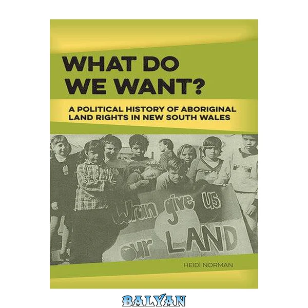 'چه چیزی میخواهیم؟': تاریخ سیاسی حقوق زمین بومیان در نیو ساوت ولز