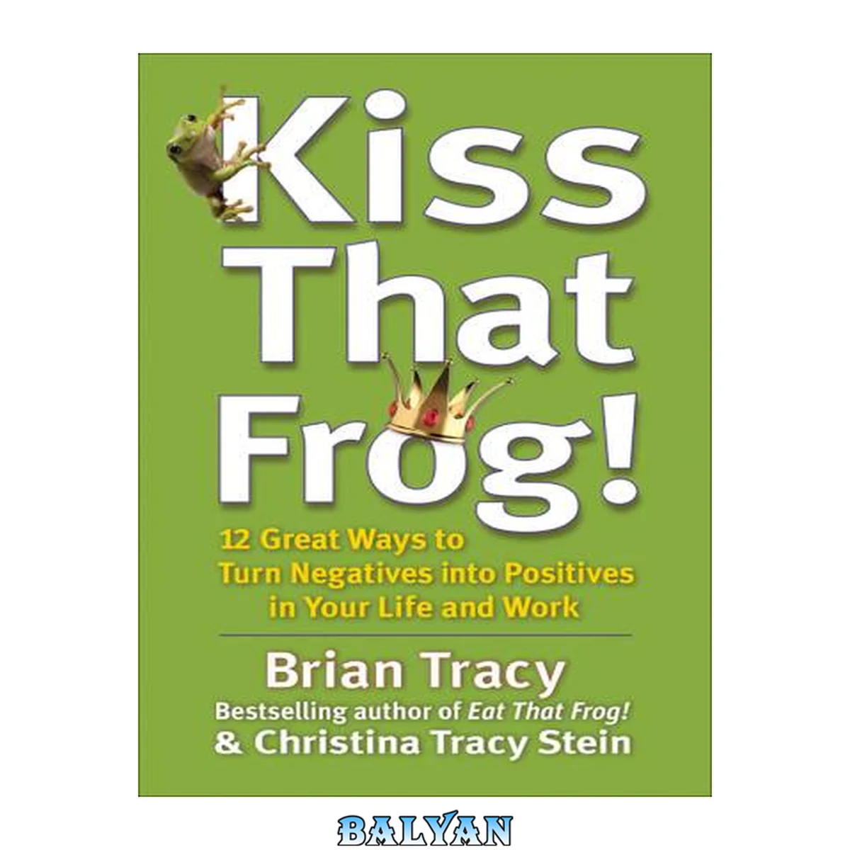 جلد کتاب Kiss That Frog! : 12 Great Ways to Turn Negatives into Positives in Your Life and Work