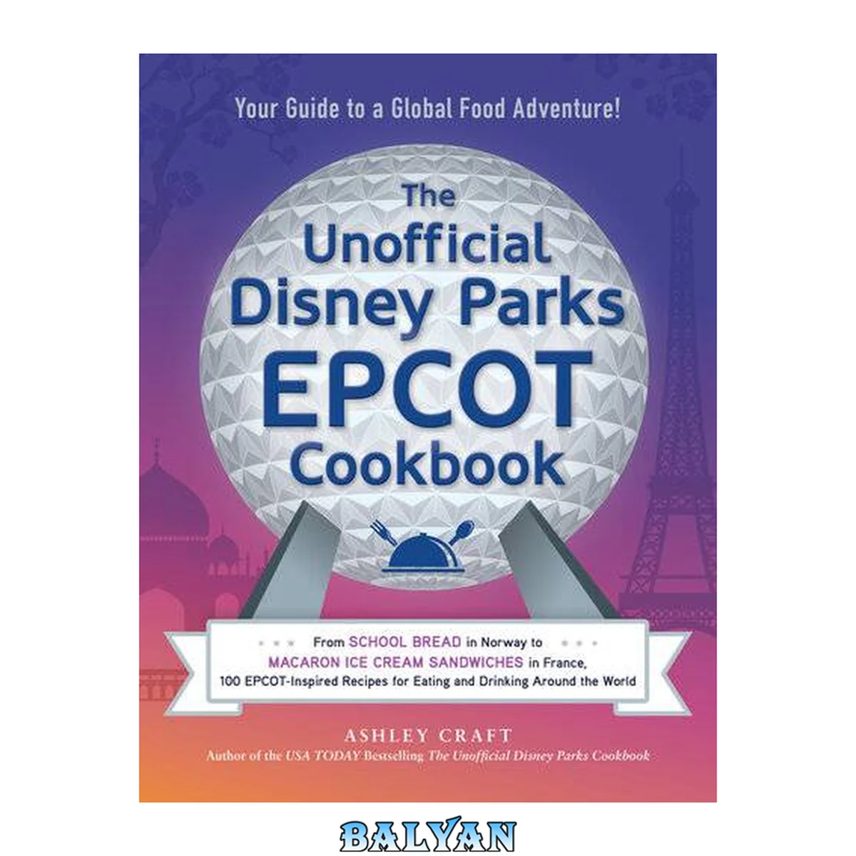 جلد کتاب The Unofficial Disney Parks EPCOT Cookbook: From School Bread in Norway to Macaron Ice Cream Sandwiches in France, 100 EPCOT-Inspired Recipes for Eating ... Around the World (Unofficial Cookbook)