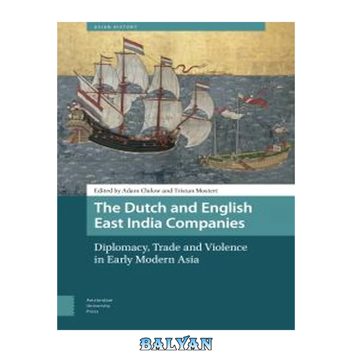 جلد کتاب The Dutch and English East India Companies : Diplomacy, Trade and Violence in Early Modern Asia Diplomacy, Trade and Violence in Early Modern Asia