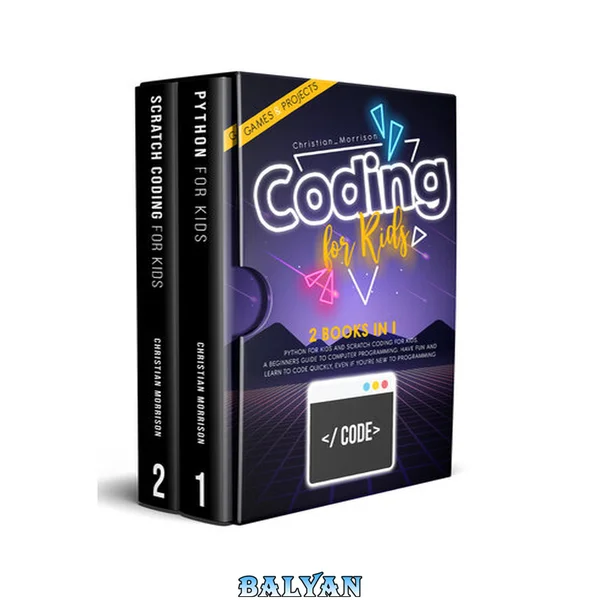CODING FOR KIDS: 2 BOOKS IN 1: Python For Kids And Scratch Coding For Kids. A Beginners Guide to Computer Programming. Have Fun and Learn to Code Quickly, Even If You’Re New To Programming.
