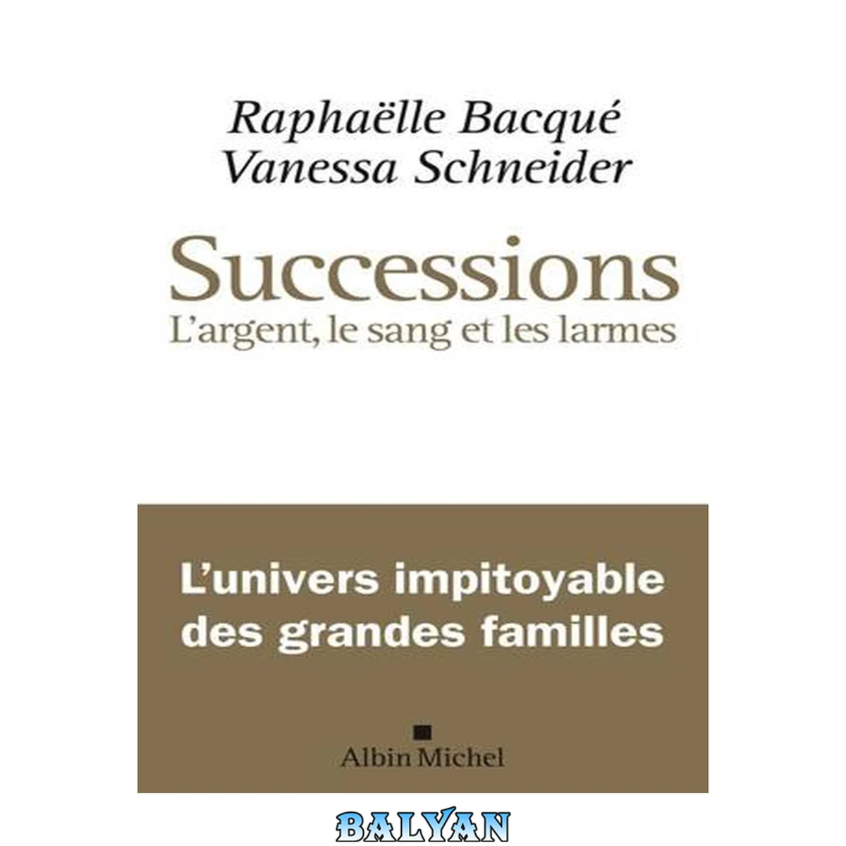 جلد کتاب Successions : l'argent, le sang , les larmes - l'univers impitoyable des grandes familles