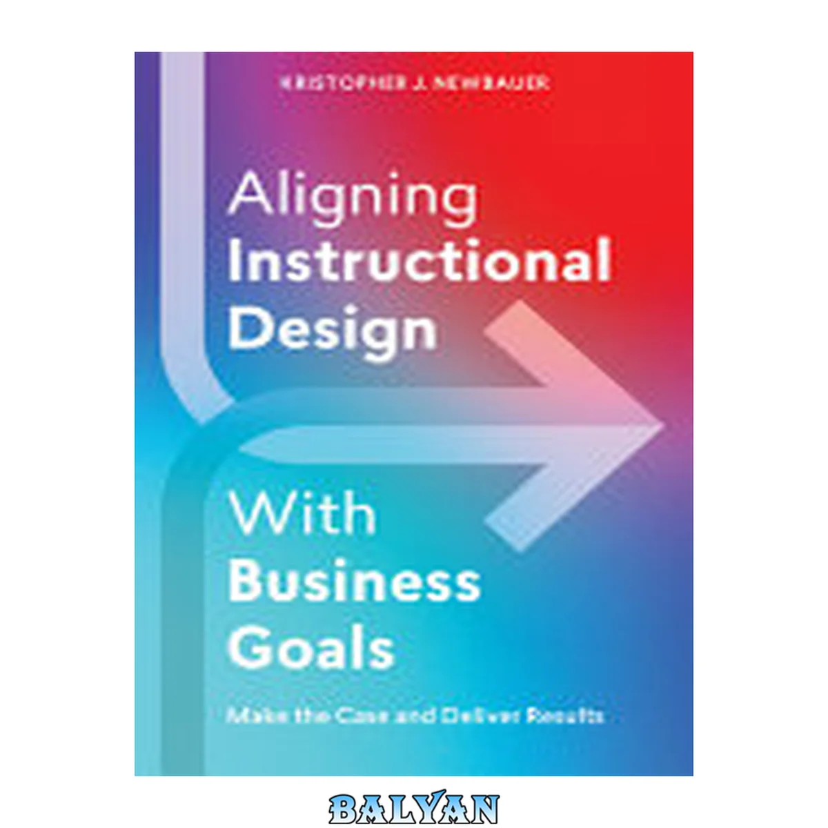 جلد کتاب Aligning Instructional Design With Business Goals: Make the Case and Deliver Results