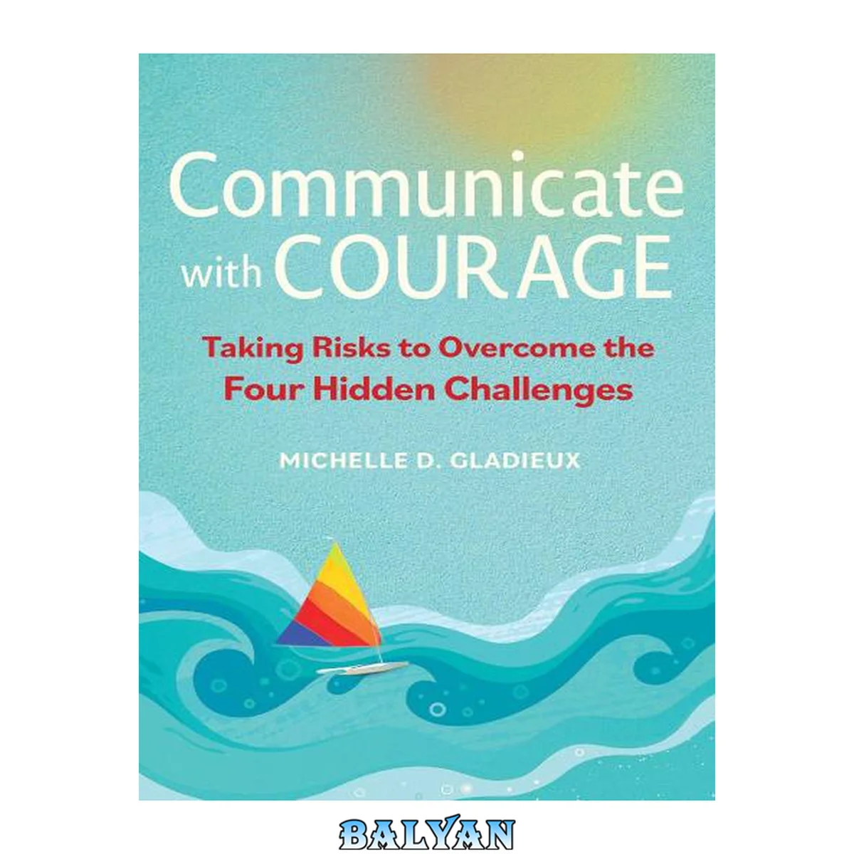 جلد کتاب Communicate with courage : taking risks to overcome the four hidden challenges