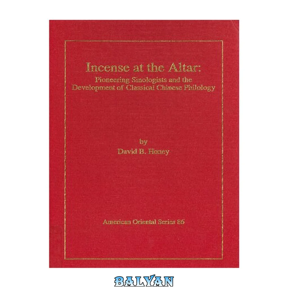جلد کتاب Incense at the Altar:  Pioneering Sinologists and the Development of Classical Chinese Philology (American Oriental Series #86)