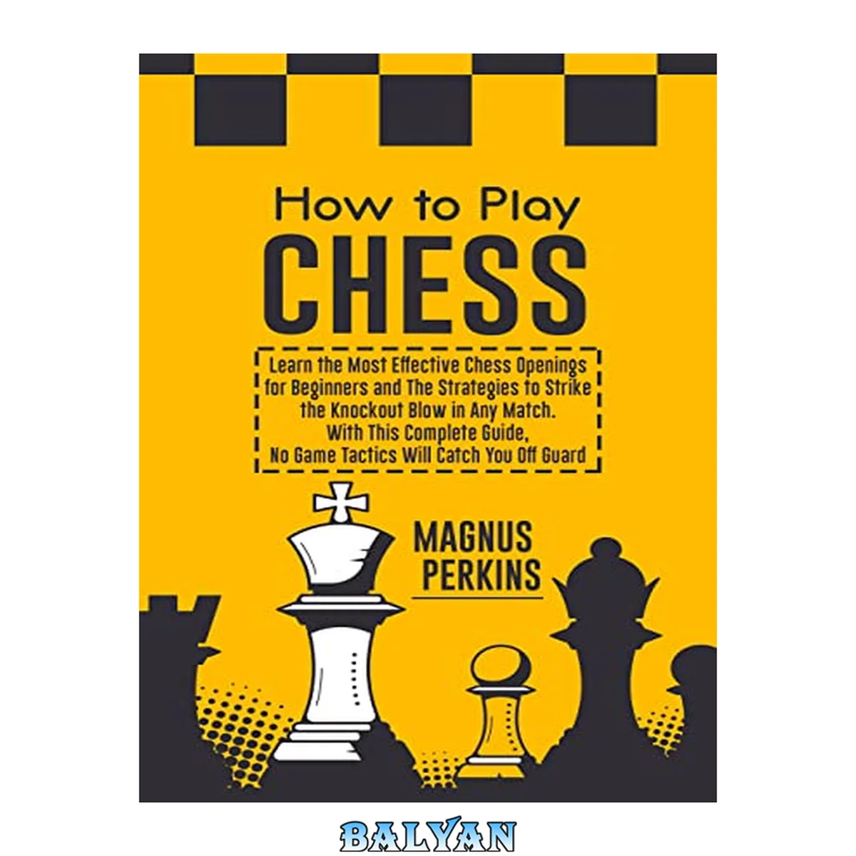 جلد کتاب How to Play Chess: Learn the Most Effective Chess Openings for Beginners &amp; The Strategies to Strike the Knockout Blow in Any Match. With This Complete Guide, No Game Tactics Will Catch You Off Guard