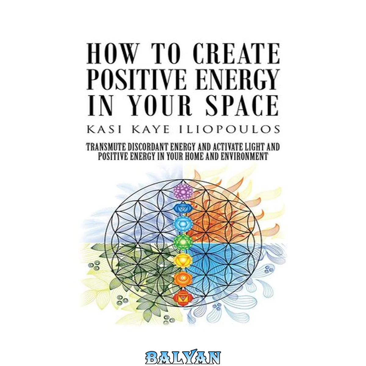 جلد کتاب How to create positive energy in your space : transmute discordant energy and activate light and positive energy in your home and environment : decluttering, cleanliness, cleansing, interior design, and the use of crystals, colour therapy, plants, flowers