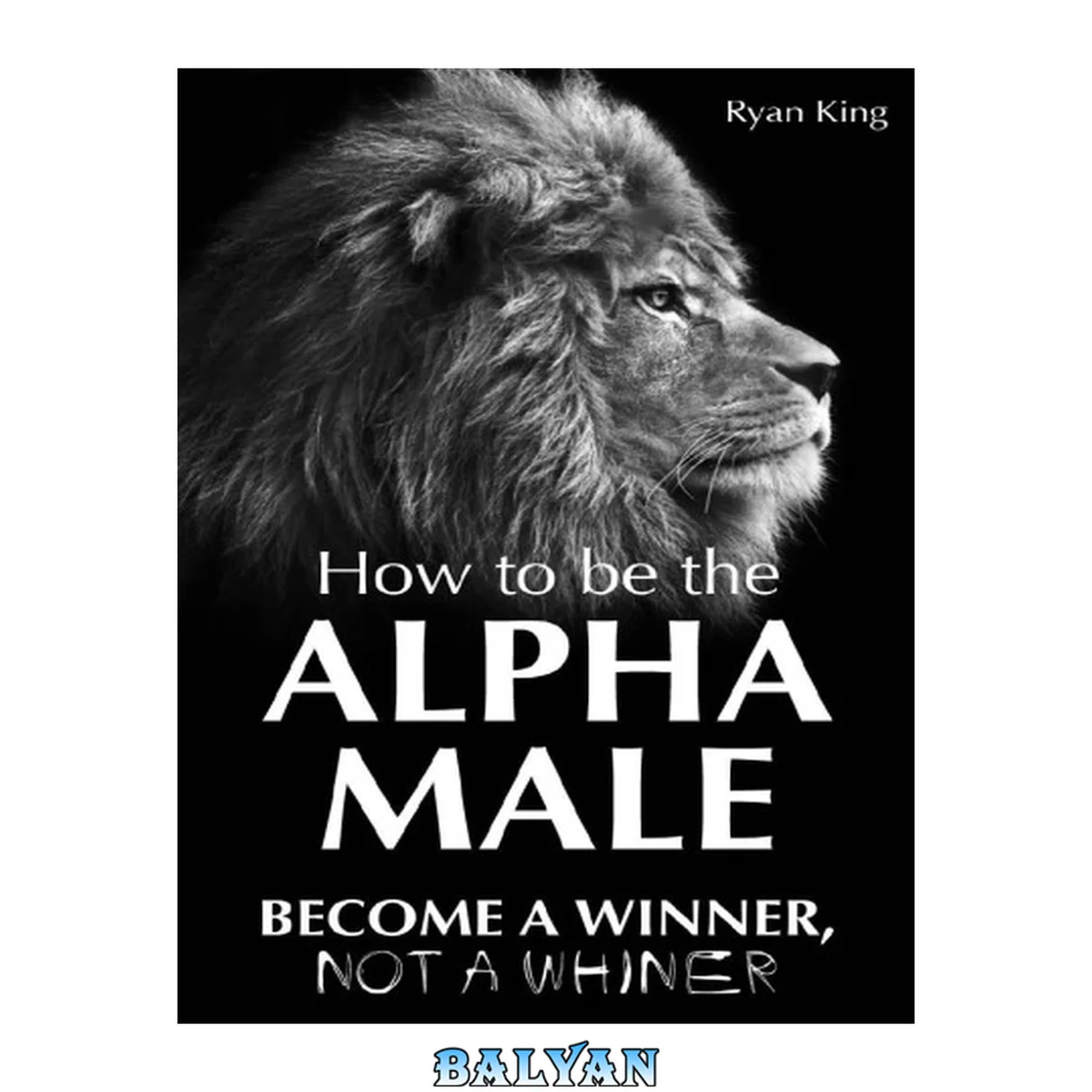 جلد کتاب How To Be The Alpha Male: Become a WINNER, not a Whiner