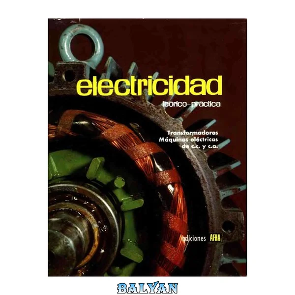 Electricidad Teórico-Practica. Tomo IV: Transformadores. Máquinas eléctricas de corriente continua y corriente alterna