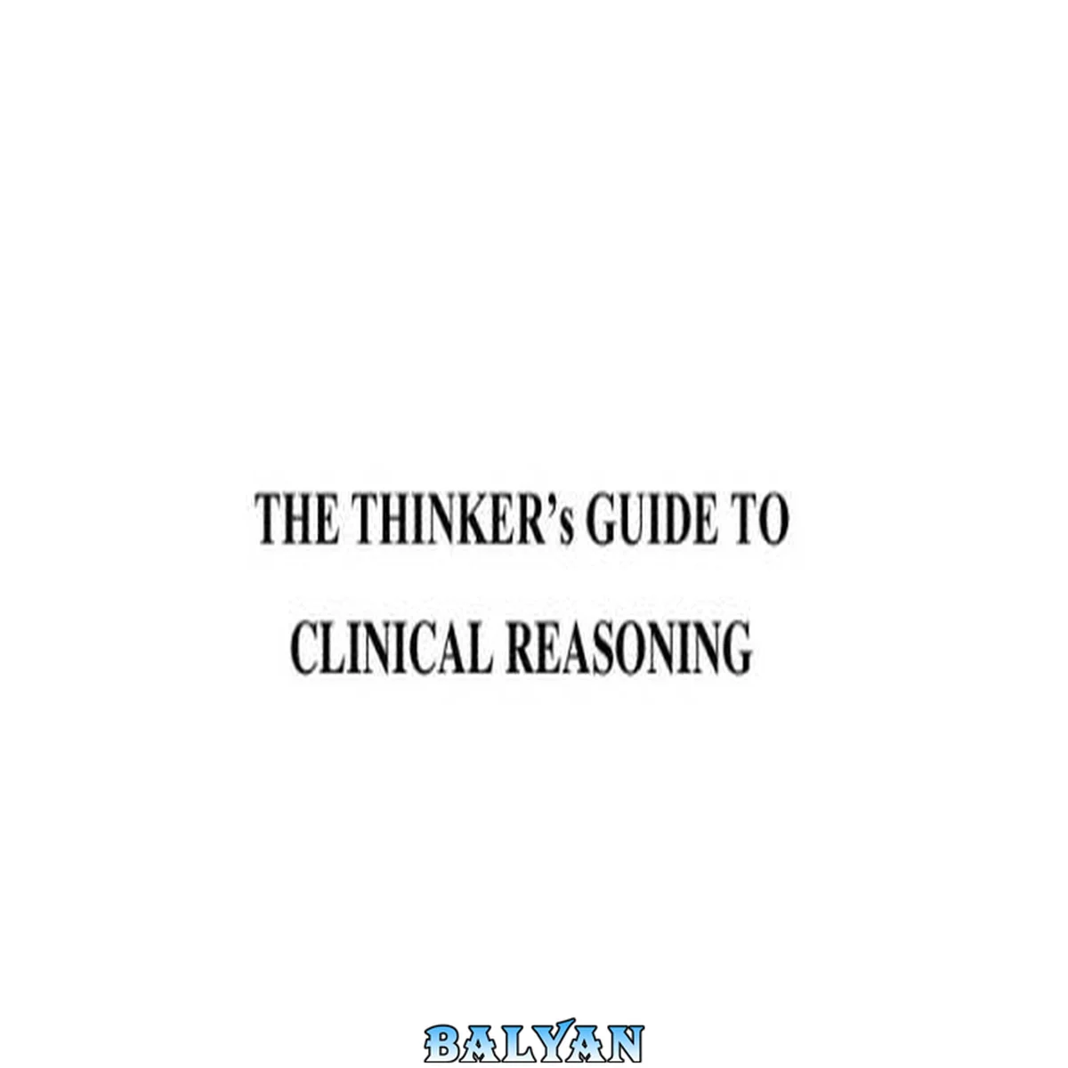 جلد کتاب The Thinker's Guide to Clinical Reasoning: Based on Critical Thinking Concepts and Tools