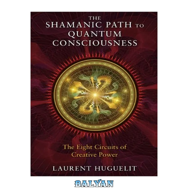 The Shamanic Path to Quantum Consciousness : The Eight Circuits of Creative Power