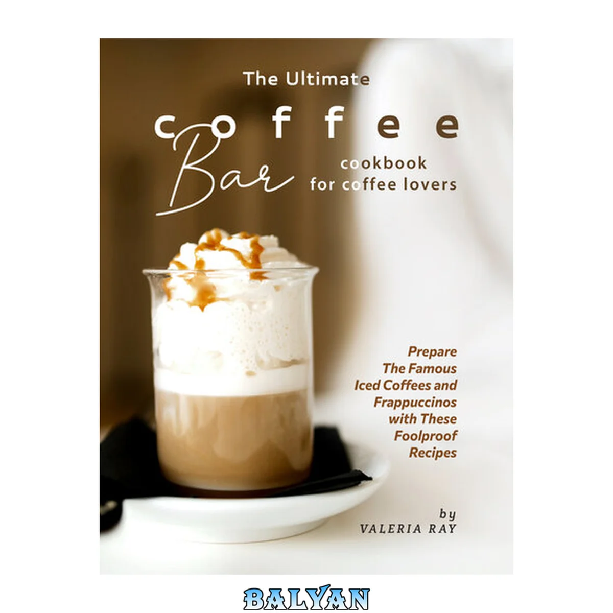 جلد کتاب The Ultimate Coffee Bar Cookbook for Coffee Lovers: Prepare The Famous Iced Coffees and Frappuccinos with These Foolproof Recipes