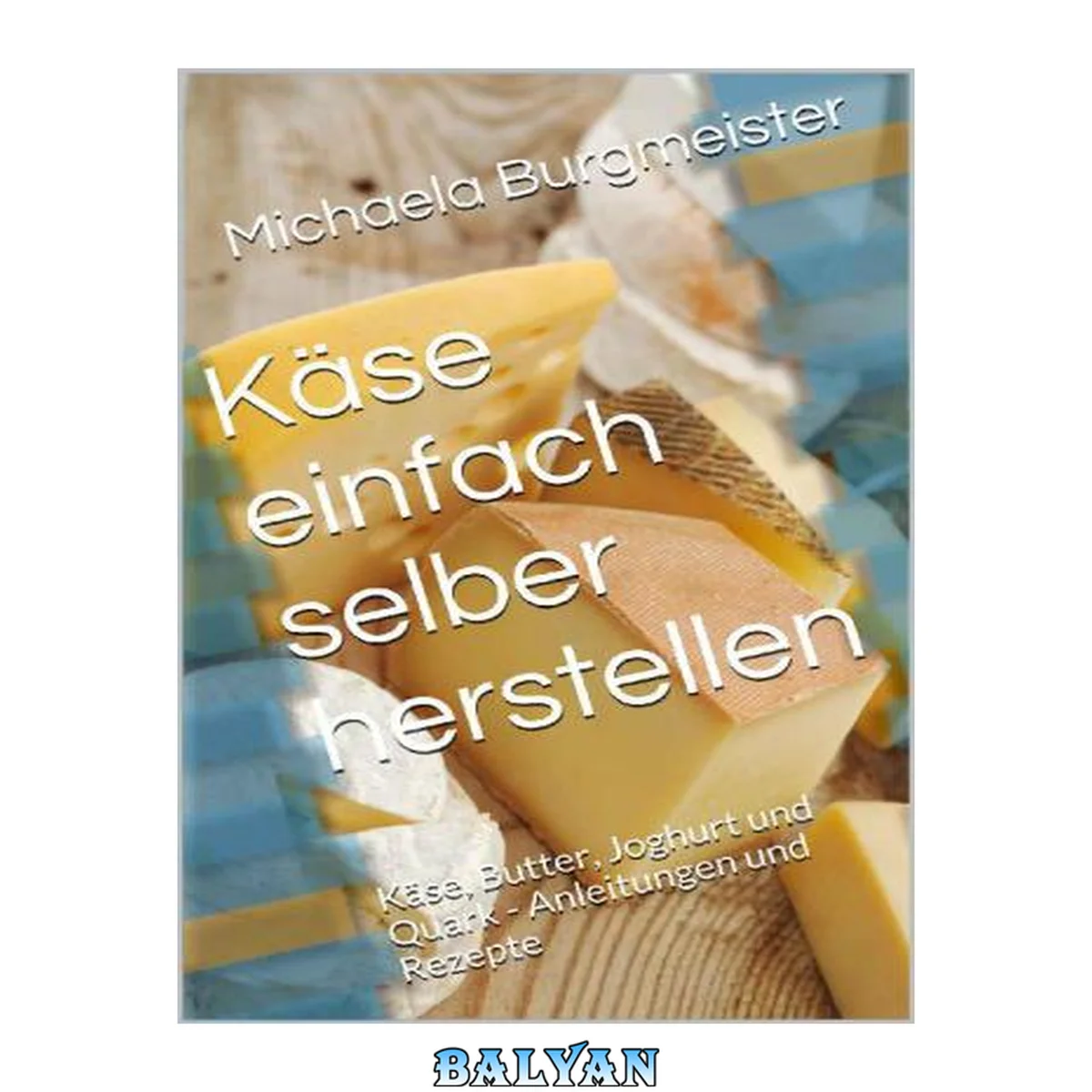 جلد کتاب Käse einfach selber herstellen: Käse, Butter, Joghurt und Quark: Anleitungen und Rezepte