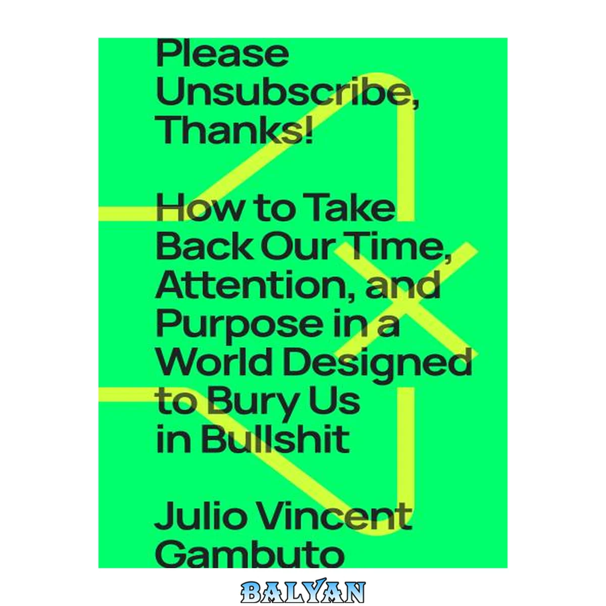 جلد کتاب Please Unsubscribe, Thanks! : How to Take Back Our Time, Attention, and Purpose in a World Designed to Bury Us in Bullshit