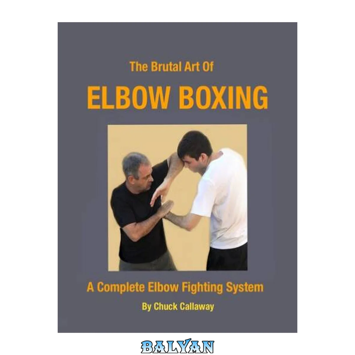جلد کتاب The Brutal Art of Elbow Boxing: A Complete Elbow Fighting System