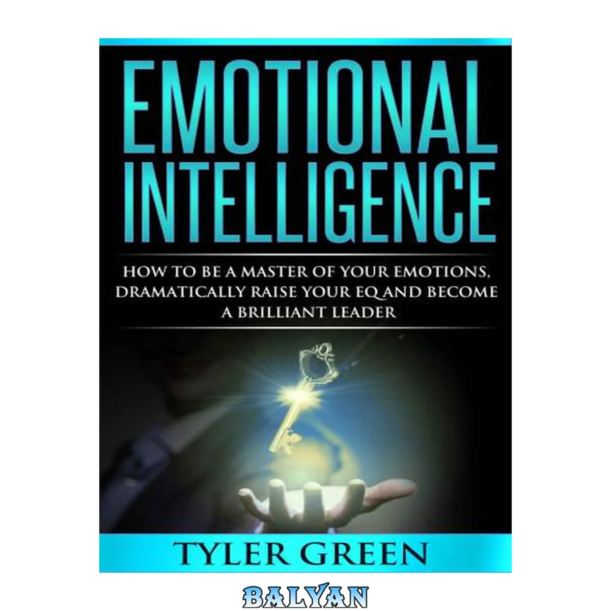 جلد کتاب Emotional Intelligence: How To Be A Master Of Your Emotions, Dramatically Raise Your EQ And Become A Brilliant Leader (Emotional Mastery, Communication Skills, Social Intelligence, Leadership)