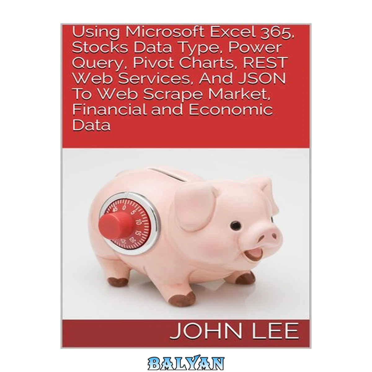 جلد کتاب Using Microsoft Excel 365, Stocks Data Type, Power Query, Pivot Charts, REST Web Services, And JSON To Web Scrape Market, Financial and Economic Data