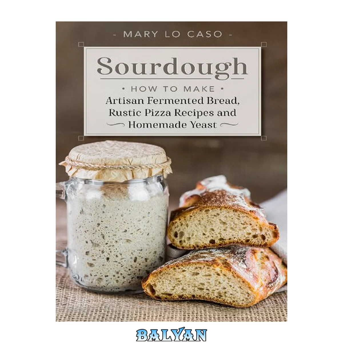 جلد کتاب Sourdough: How to Make Artisan Fermented Bread , Rustic Pizza Recipes and Homemade Yeast