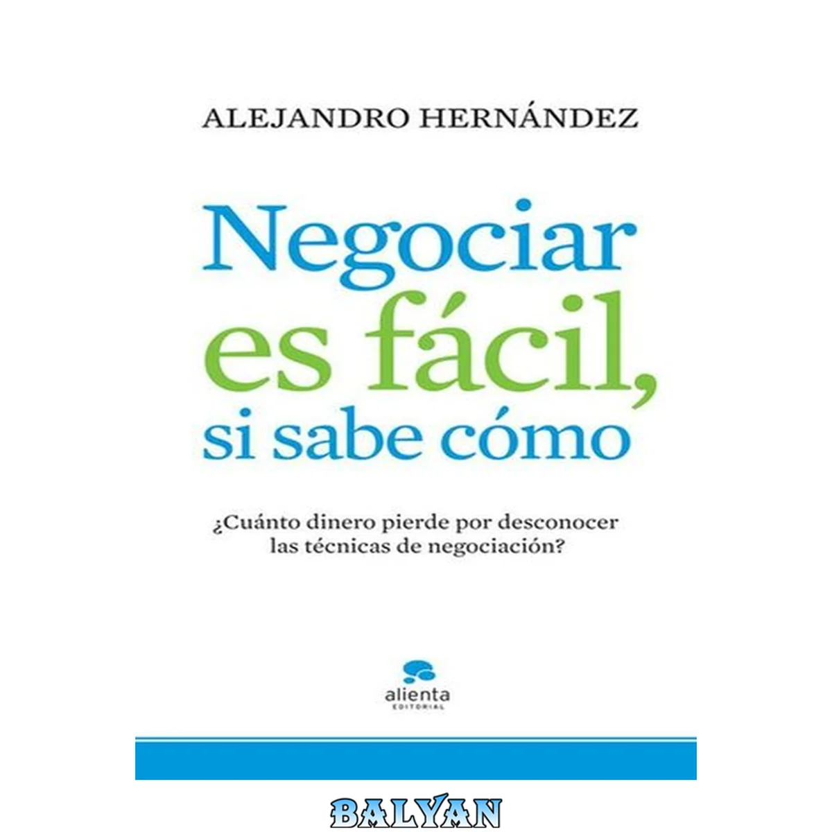 جلد کتاب Negociar es fácil, si sabe cómo: ¿Cuánto dinero pierde por desconocer las técnicas de negociación?