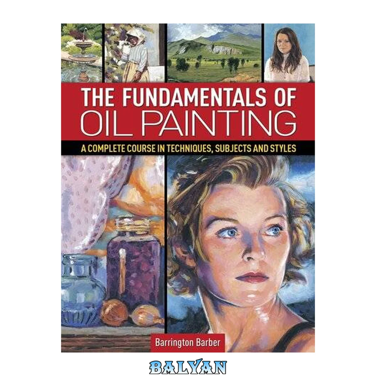 جلد کتاب The Fundamentals of Oil Painting : A Complete Course in Techniques, Subjects and Styles