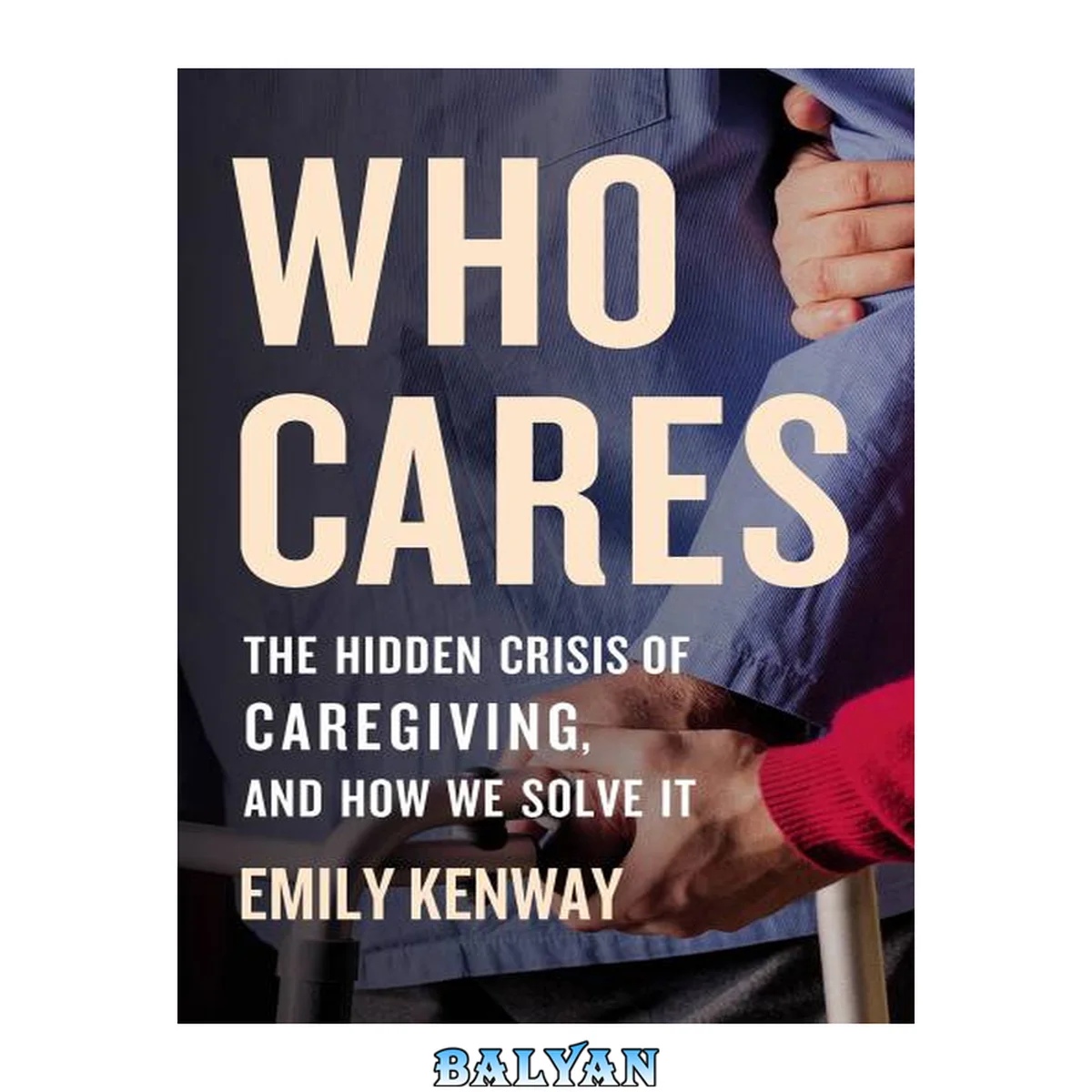 جلد کتاب Who cares : the hidden crisis of caregiving, and how we solve it